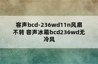 容声bcd-236wd11n风扇不转 容声冰箱bcd236wd无冷风